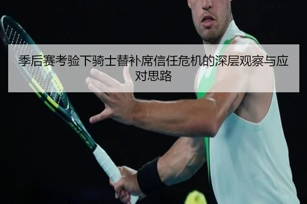 季后赛考验下骑士替补席信任危机的深层观察与应对思路